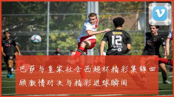 巴萨与皇家社会西超杯精彩集锦回顾激情对决与精彩进球瞬间