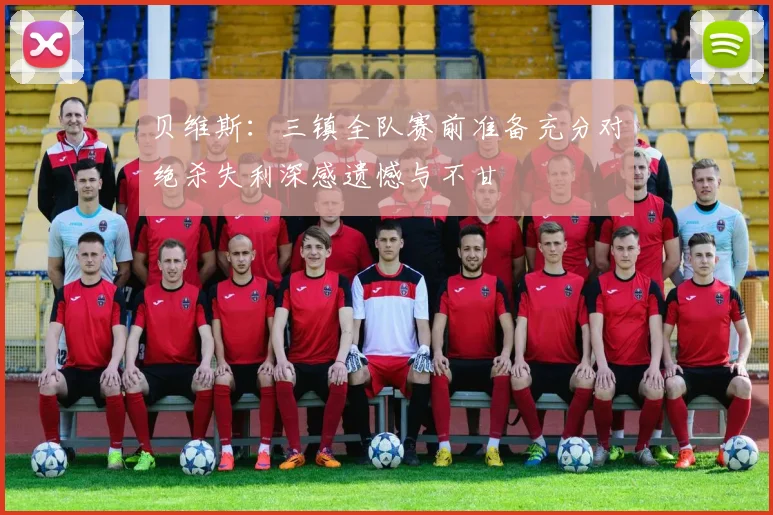 贝维斯：三镇全队赛前准备充分对绝杀失利深感遗憾与不甘