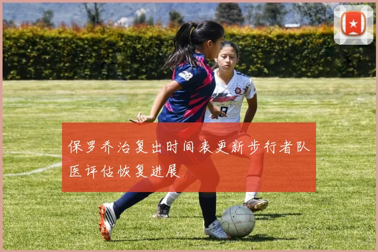 保罗乔治复出时间表更新步行者队医评估恢复进展