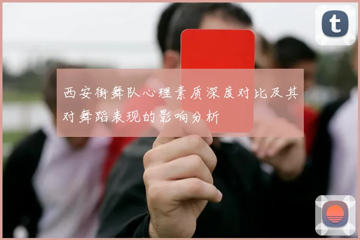 西安街舞队心理素质深度对比及其对舞蹈表现的影响分析